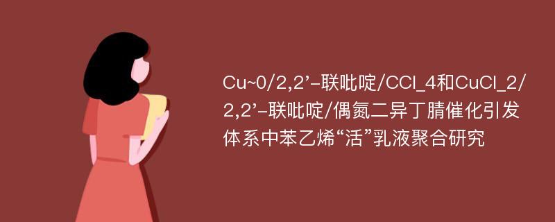 Cu~0/2,2'-联吡啶/CCl_4和CuCl_2/2,2'-联吡啶/偶氮二异丁腈催化引发体系中苯乙烯“活”乳液聚合研究