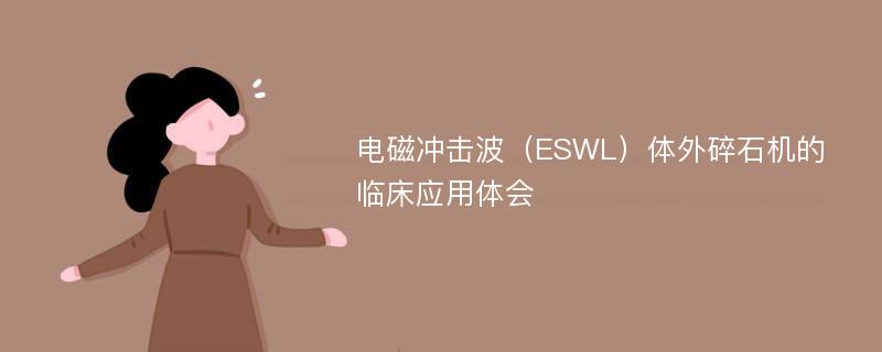 电磁冲击波（ESWL）体外碎石机的临床应用体会