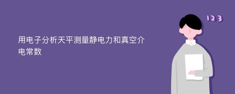 用电子分析天平测量静电力和真空介电常数