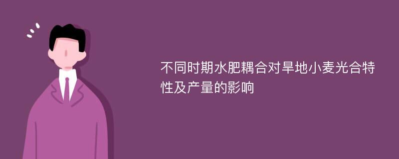 不同时期水肥耦合对旱地小麦光合特性及产量的影响