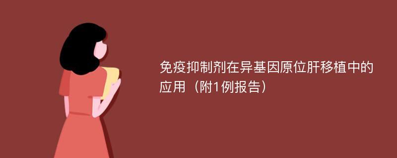 免疫抑制剂在异基因原位肝移植中的应用（附1例报告）