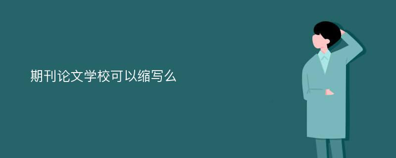 期刊论文学校可以缩写么